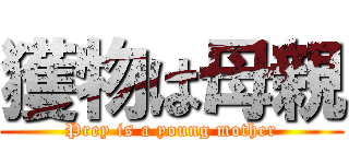 獲物は母親 (Prey is a young mother)