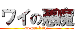 ワイの悪魔 (do not little)