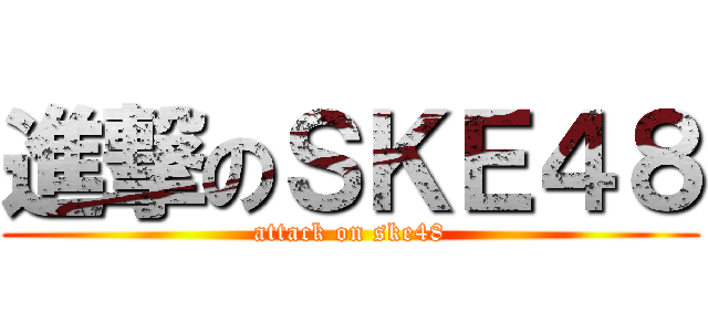 進撃のＳＫＥ４８ (attack on ske48)