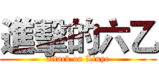進擊的六乙 (attack on Liuye)