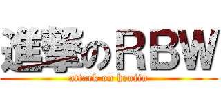 進撃のＲＢＷ (attack on henjin)
