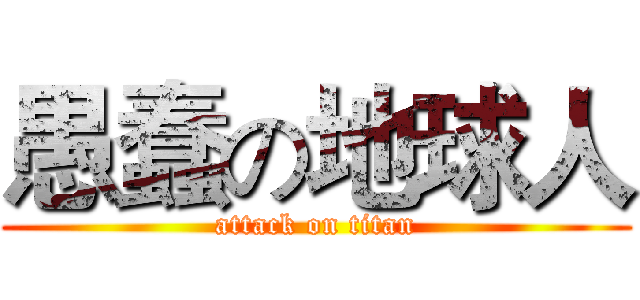 愚蠢の地球人 (attack on titan)