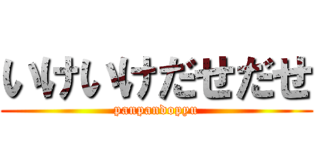 いけいけだせだせ (panpandopyu)
