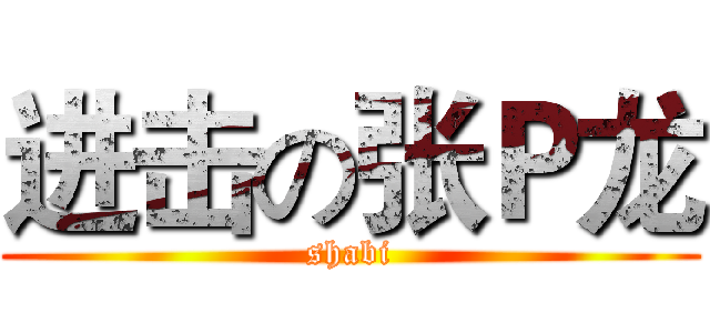 进击の张Ｐ龙 (shabi)