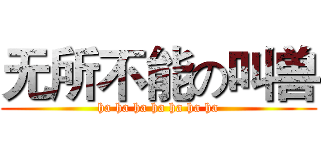 无所不能の叫兽 (ha ha ha ha ha ha ha)