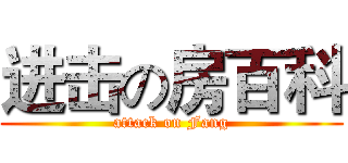进击の房百科 (attack on Fang)