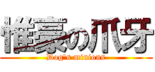 惟豪の爪牙 (Dog\'s minions)