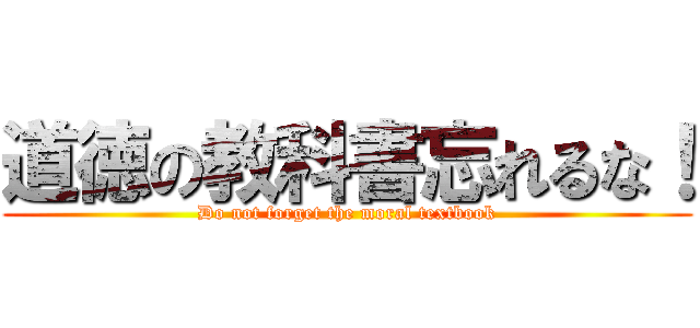 道徳の教科書忘れるな！ (Do not forget the moral textbook)