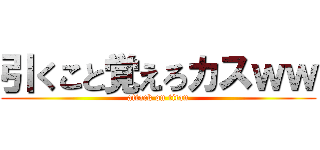引くこと覚えろカスｗｗ (attack on titan)