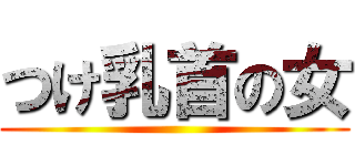 つけ乳首の女 ()