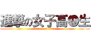進撃の女子高●生 (attack on titan)