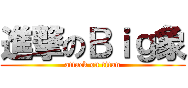 進撃のＢｉｇ象 (attack on titan)