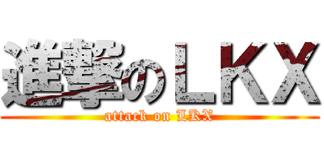 進撃のＬＫＸ (attack on LKX)
