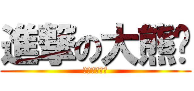 進撃の大熊醬 (我肥宅我驕傲)