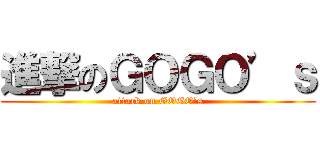 進撃のＧＯＧＯ’ｓ (attack on GOGO’s)