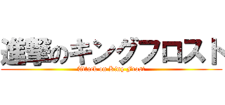 進撃のキングフロスト (Attack on King Frost)