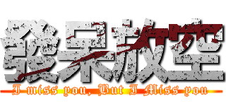 發呆放空 (I miss you, But I Miss you)
