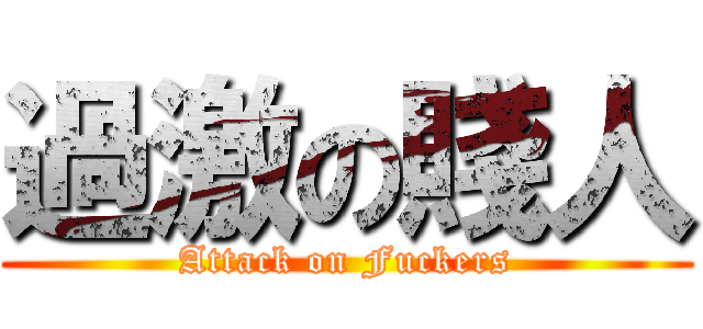 過激の賤人 (Attack on Fuckers)