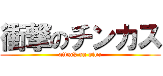 衝撃のチンカス (attack on pine)