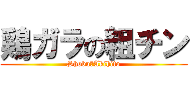 鶏ガラの粗チン (Shobu卍Akihito)