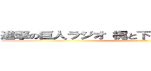 進撃の巨人ラジオ 梶と下野の進め！ 電波兵団 (attack on titan)