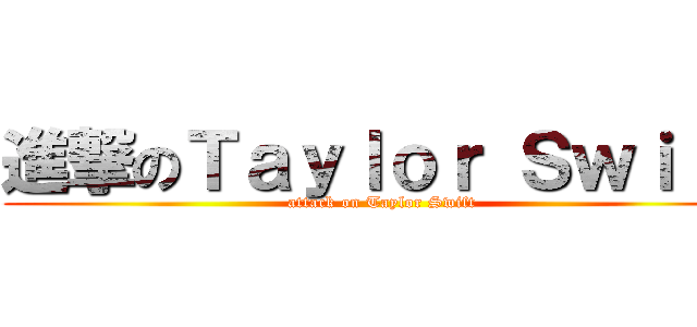 進撃のＴａｙｌｏｒ Ｓｗｉｆｔ (attack on Taylor Swift)