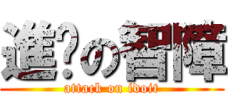 進擊の智障 (attack on idoit)