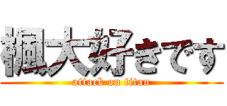 楓大好きです (attack on titan)