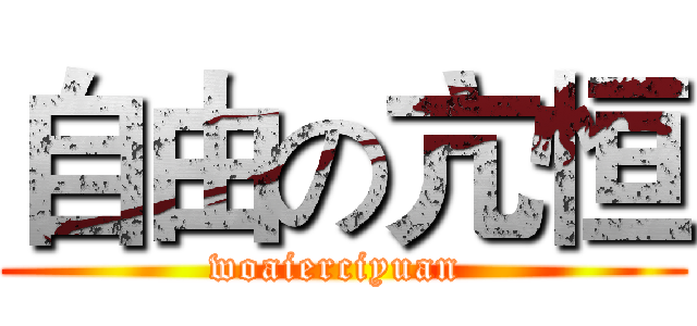 自由の亢恒 (woaierciyuan )