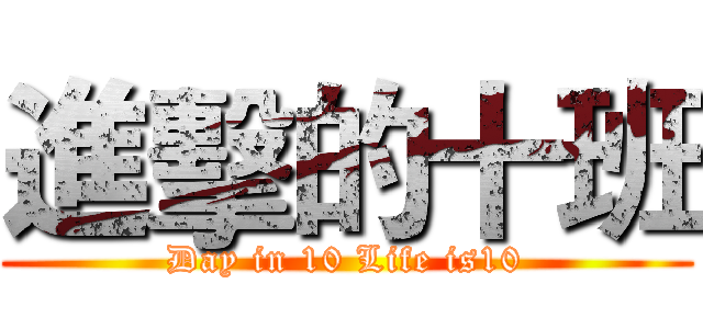 進擊的十班 (Day in 10 Life is10)