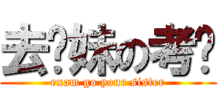 去你妹の考试 (exam go your sister)