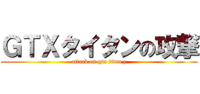 ＧＴＸタイタンの攻撃 (attack on gtx titan z)