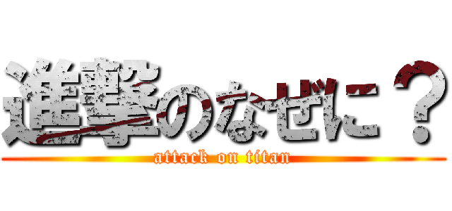 進撃のなぜに？ (attack on titan)
