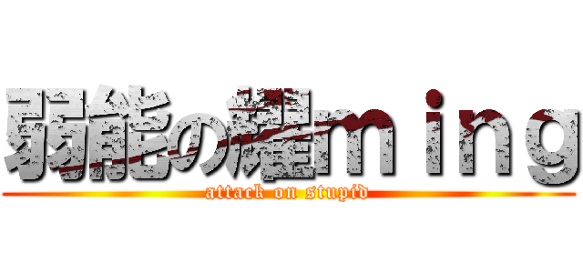 弱能の耀ｍｉｎｇ (attack on stupid)
