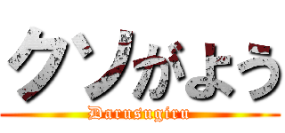 クソがよう (Darusugiru)