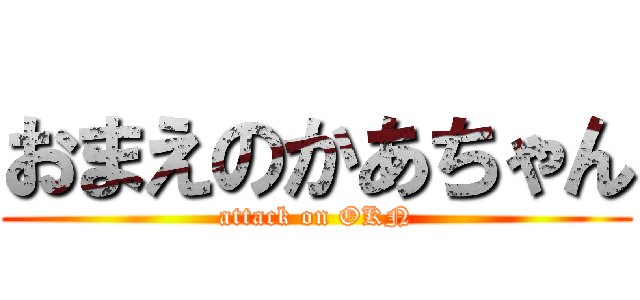おまえのかあちゃん (attack on OKN)