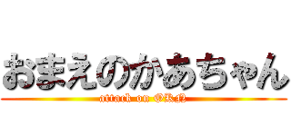 おまえのかあちゃん (attack on OKN)