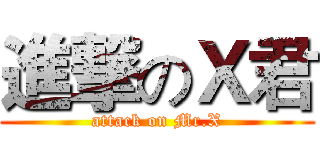進撃のＸ君 (attack on Mr.X)