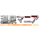 温泉マニア (Let \'s hot spring trip!)