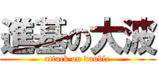 進基の大波 (attack on double)