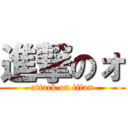 進撃のォ (attack on titan)