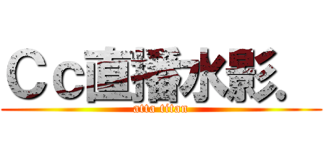 Ｃｃ直播水影． (atta titan)