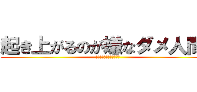 起き上がるのが嫌なダメ人間！ (家ではゆっくり過ごしたい)