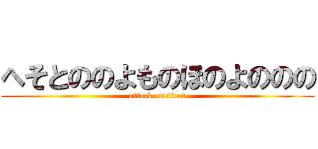 へそとののよものほのよののの (attack on titan)