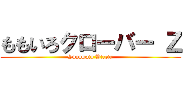 ももいろクローバー Ｚ (Shuumatu Hiroin)