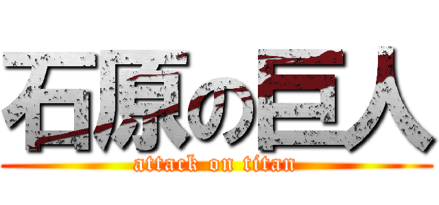 石原の巨人 (attack on titan)
