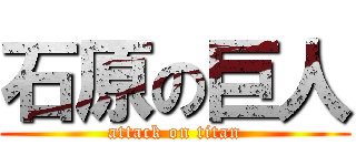 石原の巨人 (attack on titan)