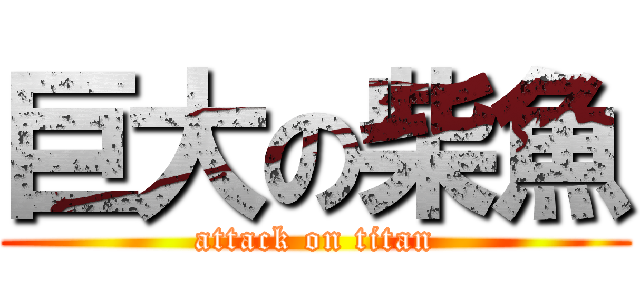 巨大の柴魚 (attack on titan)