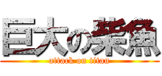 巨大の柴魚 (attack on titan)