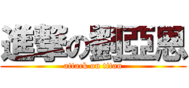 進撃の劉亞恩 (attack on titan)